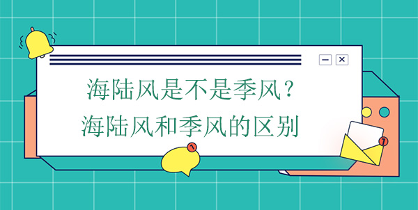 海陸風(fēng)是不是季風(fēng)？海陸風(fēng)和季風(fēng)的區(qū)別