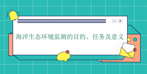 海洋生態(tài)環(huán)境監(jiān)測的目的、任務(wù)及意義