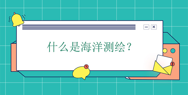 什么是海洋測繪？海洋測繪學(xué)的概念