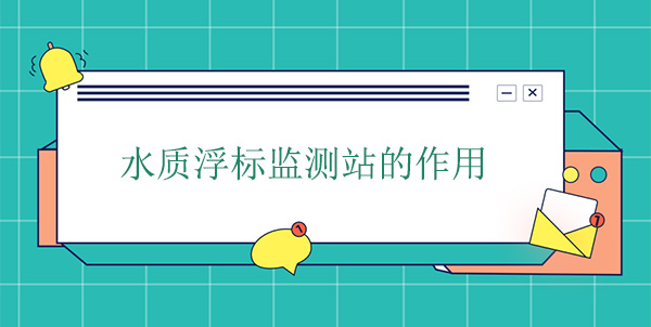 水質(zhì)浮標(biāo)監(jiān)測站干嘛的？作用是什么
